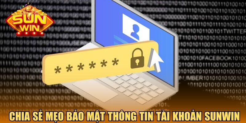 Chia sẻ mẹo bảo mật thông tin tài khoản Sunwin
