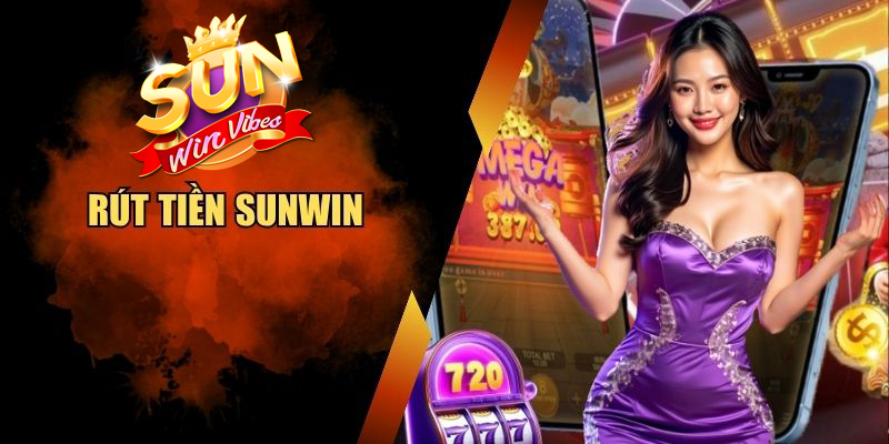 Rút Tiền Sunwin - Chỉ 3 Phút Nhận Tiền Tức Thì Về Tài Khoản
